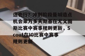 中国站点-这也行？冲刺阶段曼城造点机会莱万多夫斯基在尤文图斯比赛中赛事规则更新，Scout在IG比赛中赛事规则更新的简单介绍